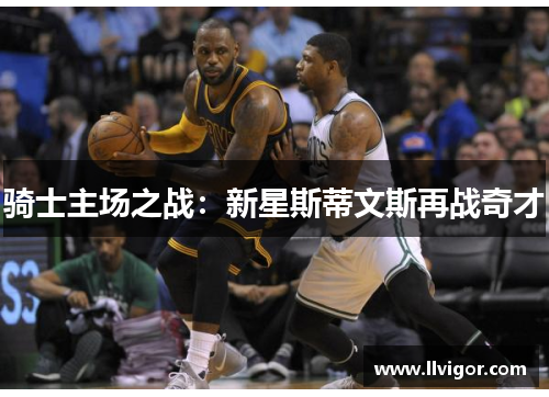 骑士主场之战：新星斯蒂文斯再战奇才